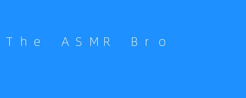 The ASMR Bro